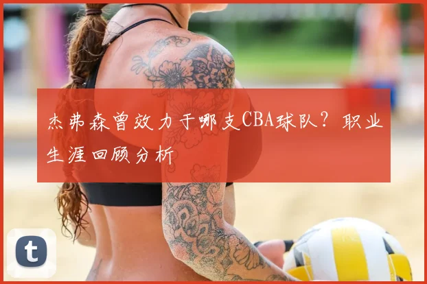 杰弗森曾效力于哪支CBA球队?职业生涯回顾分析