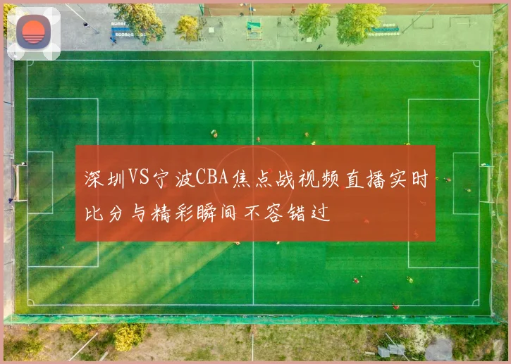 深圳VS宁波CBA焦点战视频直播实时比分与精彩瞬间不容错过