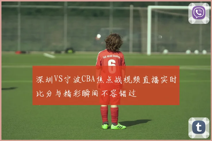 深圳VS宁波CBA焦点战视频直播实时比分与精彩瞬间不容错过