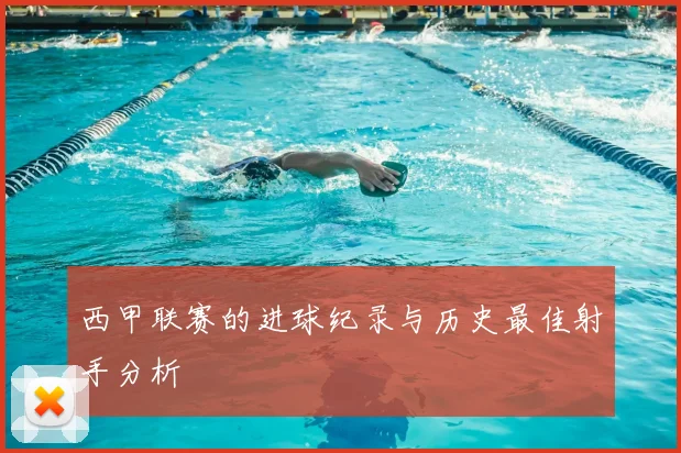 西甲联赛的进球纪录与历史最佳射手分析