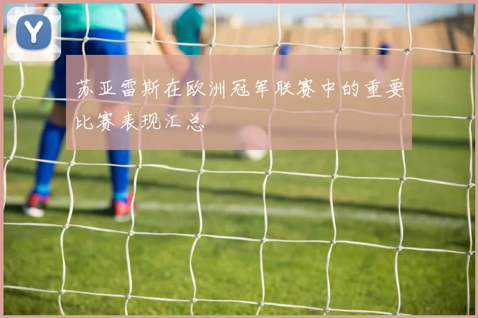 苏亚雷斯在欧洲冠军联赛中的重要比赛表现汇总