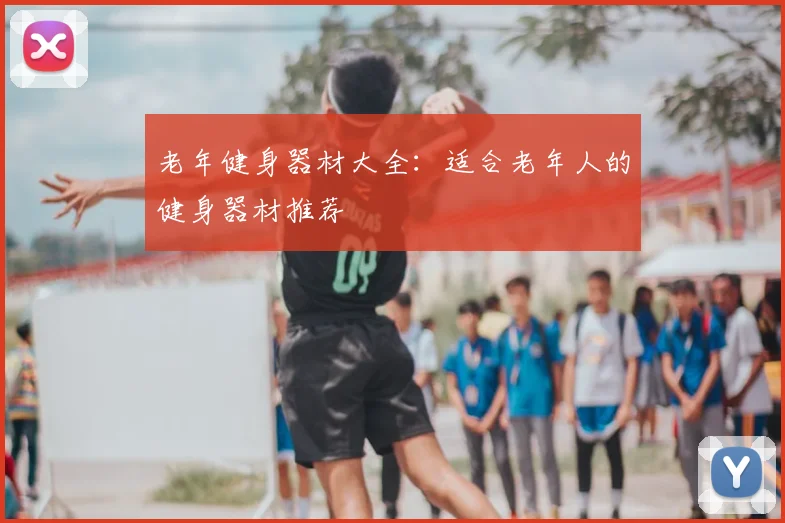 老年健身器材大全:适合老年人的健身器材推荐